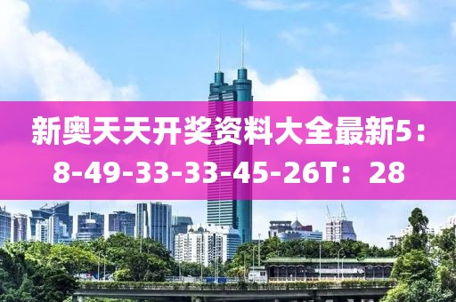 新奥天天开奖资料大全最新5：8-49-33-33-45-26T：28