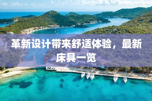 革新设计带来舒适体验，最新床具一览