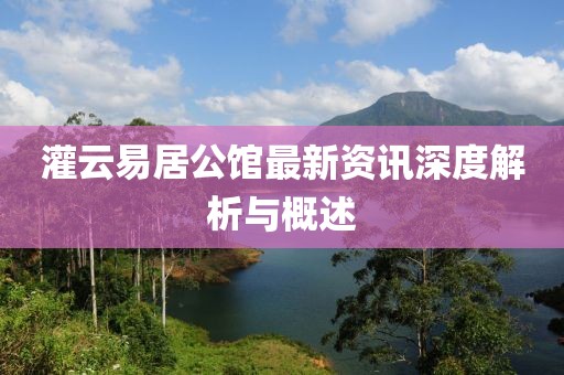 灌云易居公馆最新资讯深度解析与概述