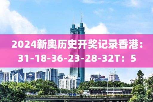 2024新奥历史开奖记录香港：31-18-36-23-28-32T：5
