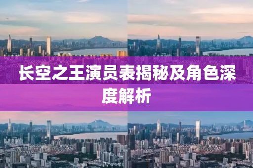长空之王演员表揭秘及角色深度解析