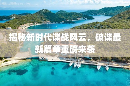揭秘新时代谍战风云，破谍最新篇章重磅来袭