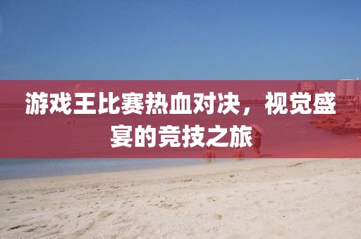 游戏王比赛热血对决，视觉盛宴的竞技之旅
