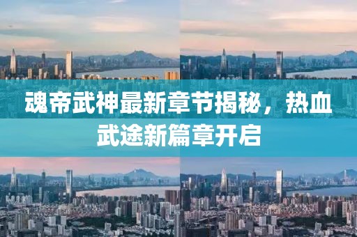 魂帝武神最新章节揭秘，热血武途新篇章开启