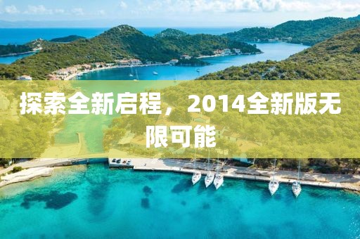 探索全新启程，2014全新版无限可能