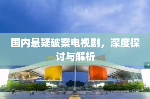 国内悬疑破案电视剧，深度探讨与解析
