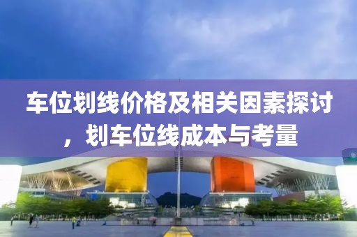 车位划线价格及相关因素探讨，划车位线成本与考量