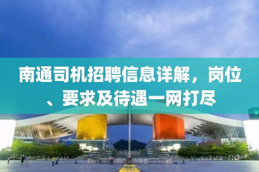 南通司机招聘信息详解，岗位、要求及待遇一网打尽