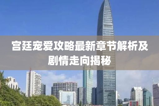 宫廷宠爱攻略最新章节解析及剧情走向揭秘