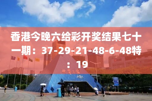 香港今晚六给彩开奖结果七十一期：37-29-21-48-6-48特：19