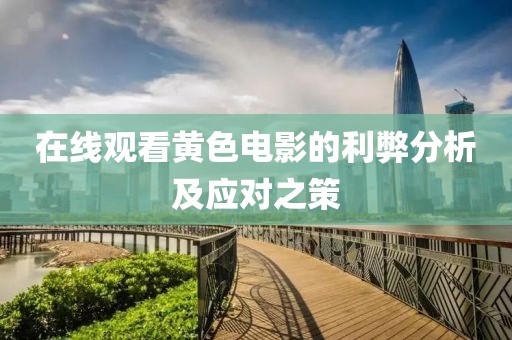 在线观看黄色电影的利弊分析及应对之策