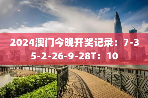 2024澳门今晚开奖记录：7-35-2-26-9-28T：10
