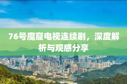 76号魔窟电视连续剧，深度解析与观感分享