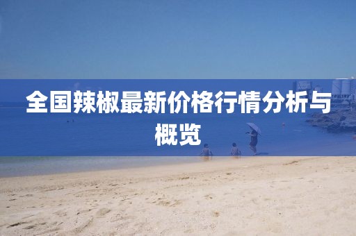 全国辣椒最新价格行情分析与概览