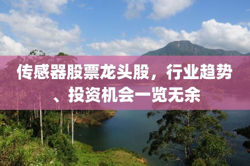 传感器股票龙头股，行业趋势、投资机会一览无余