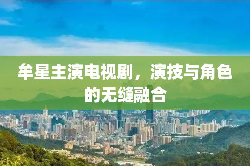 牟星主演电视剧，演技与角色的无缝融合