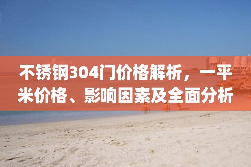 不锈钢304门价格解析，一平米价格、影响因素及全面分析