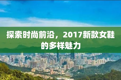 探索时尚前沿，2017新款女鞋的多样魅力