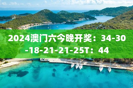 2024澳门六今晚开奖：34-30-18-21-21-25T：44