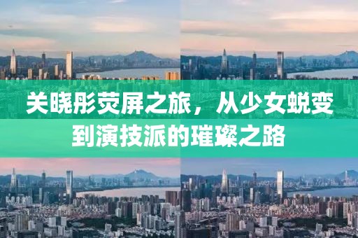 关晓彤荧屏之旅，从少女蜕变到演技派的璀璨之路
