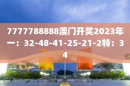 7777788888澳门开奖2023年一：32-48-41-25-21-2特：34