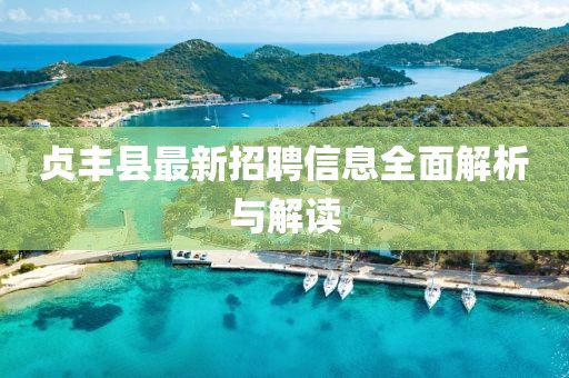贞丰县最新招聘信息全面解析与解读