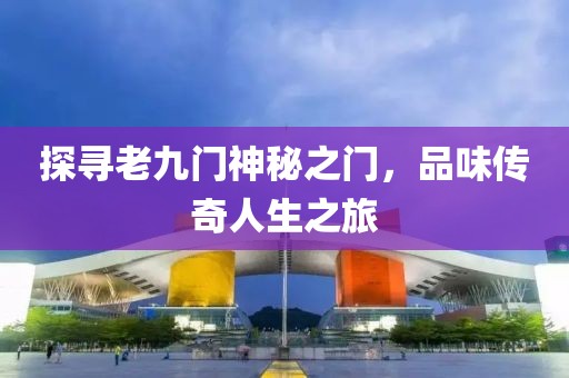 探寻老九门神秘之门，品味传奇人生之旅