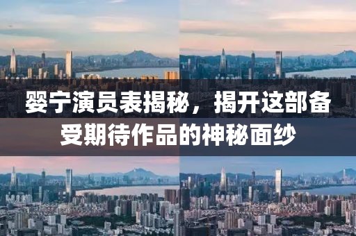 婴宁演员表揭秘，揭开这部备受期待作品的神秘面纱