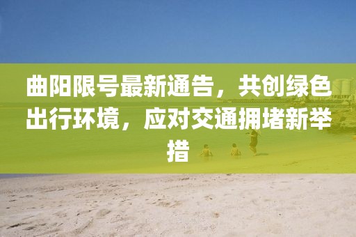 曲阳限号最新通告，共创绿色出行环境，应对交通拥堵新举措