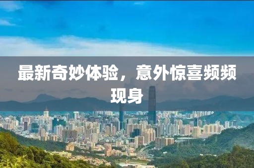 最新奇妙体验，意外惊喜频频现身