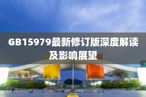 GB15979最新修订版深度解读及影响展望