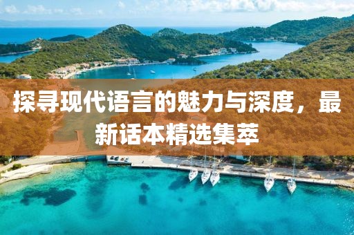 探寻现代语言的魅力与深度，最新话本精选集萃