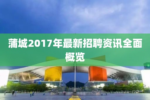 蒲城2017年最新招聘资讯全面概览