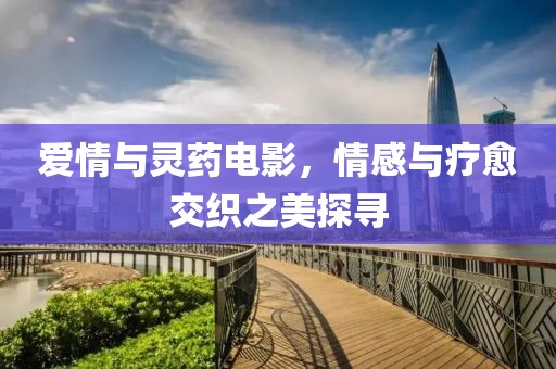 爱情与灵药电影，情感与疗愈交织之美探寻