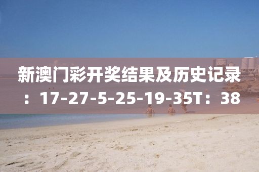 新澳门彩开奖结果及历史记录：17-27-5-25-19-35T：38
