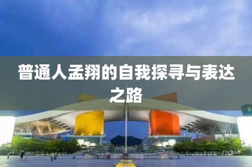 普通人孟翔的自我探寻与表达之路