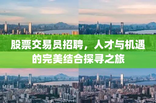 股票交易员招聘，人才与机遇的完美结合探寻之旅