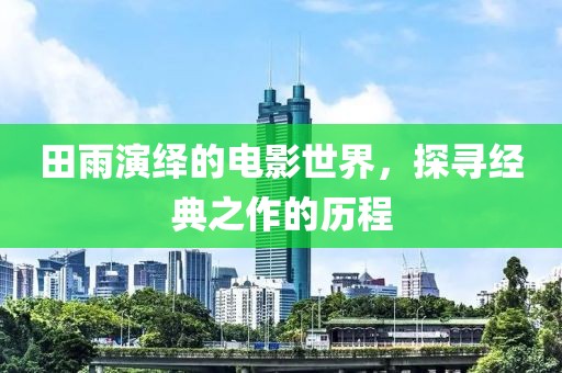 田雨演绎的电影世界，探寻经典之作的历程