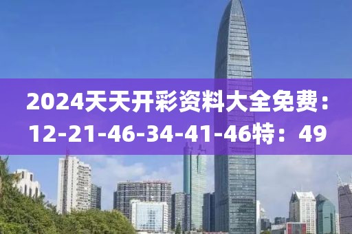2024天天开彩资料大全免费：12-21-46-34-41-46特：49