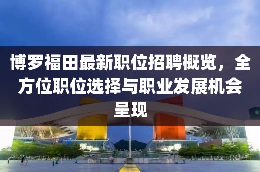 博罗福田最新职位招聘概览，全方位职位选择与职业发展机会呈现