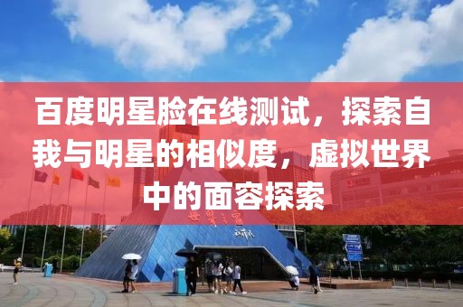 百度明星脸在线测试，探索自我与明星的相似度，虚拟世界中的面容探索