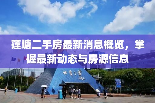 莲塘二手房最新消息概览，掌握最新动态与房源信息