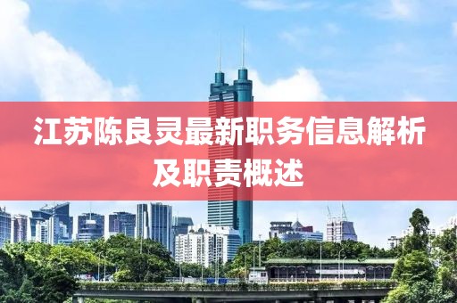 江苏陈良灵最新职务信息解析及职责概述