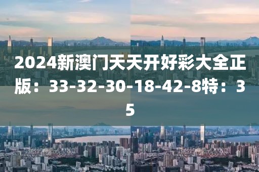2024新澳门天天开好彩大全正版：33-32-30-18-42-8特：35