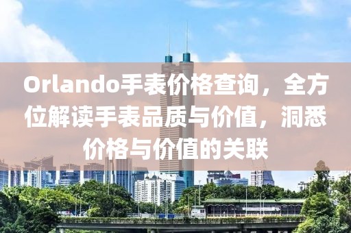 Orlando手表价格查询，全方位解读手表品质与价值，洞悉价格与价值的关联