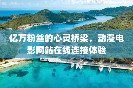 亿万粉丝的心灵桥梁，动漫电影网站在线连接体验
