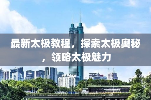 最新太极教程，探索太极奥秘，领略太极魅力