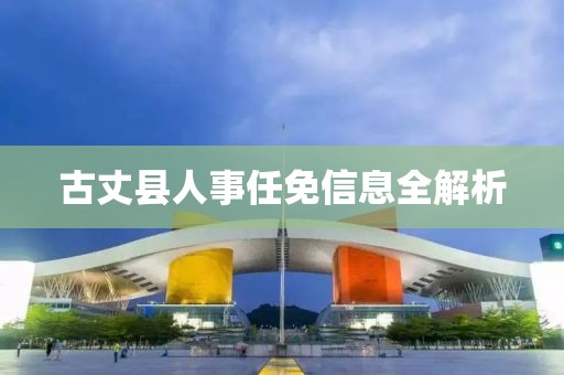 古丈县人事任免信息全解析