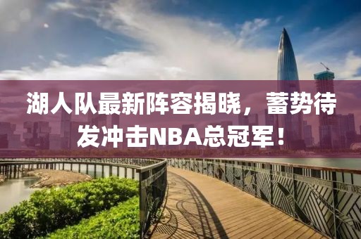 湖人队最新阵容揭晓，蓄势待发冲击NBA总冠军！
