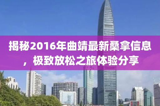 揭秘2016年曲靖最新桑拿信息，极致放松之旅体验分享
